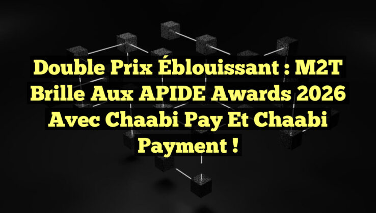 Double Prix Éblouissant : M2T Brille aux APIDE Awards 2026 avec Chaabi Pay et Chaabi Payment !