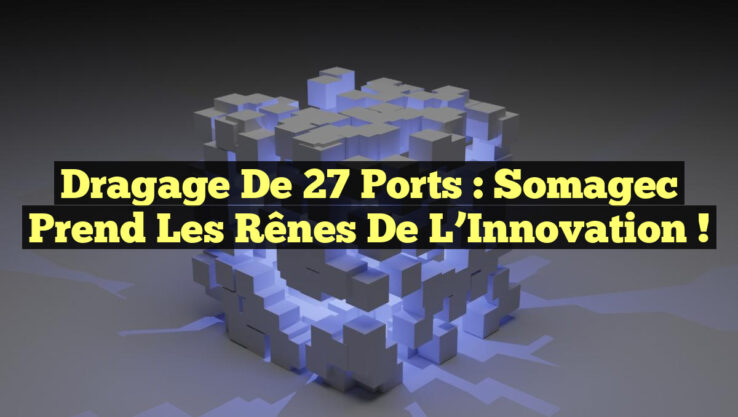 Dragage de 27 Ports : Somagec Prend les Rênes de l’Innovation ! Dragage de 27 Ports : Somagec Prend les Rênes de l’Innovation !