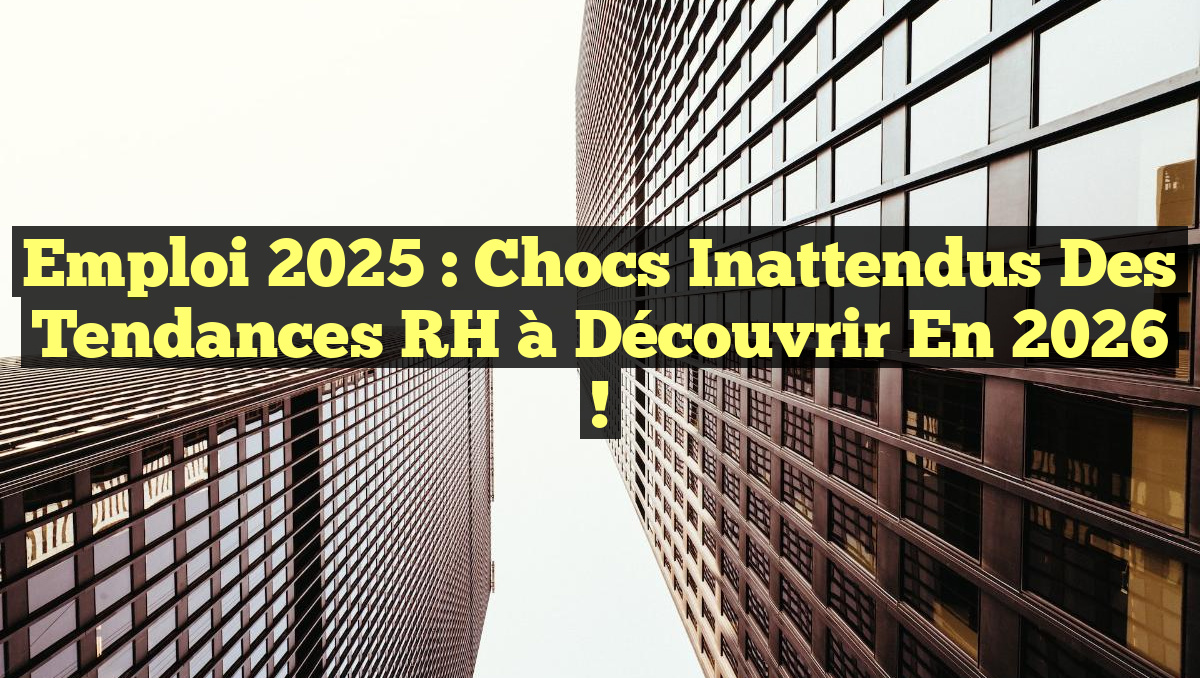 Emploi 2025 : Chocs Inattendus des Tendances RH à Découvrir en 2026 !