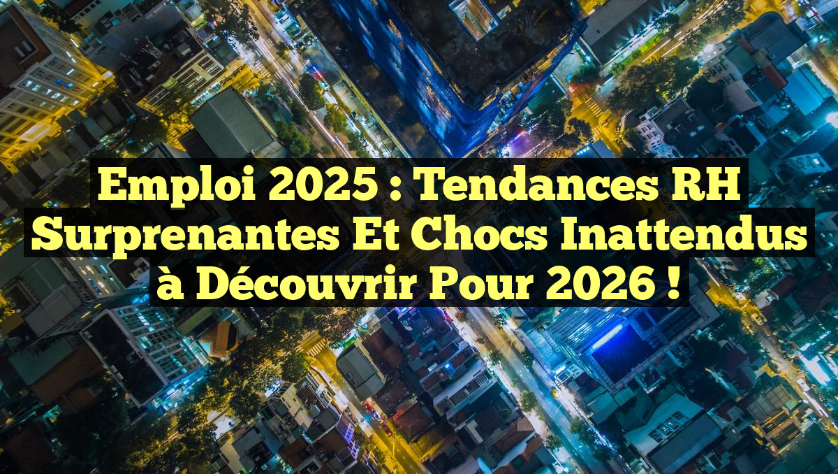 Emploi 2025 : Tendances RH Surprenantes et Chocs Inattendus à Découvrir pour 2026 !