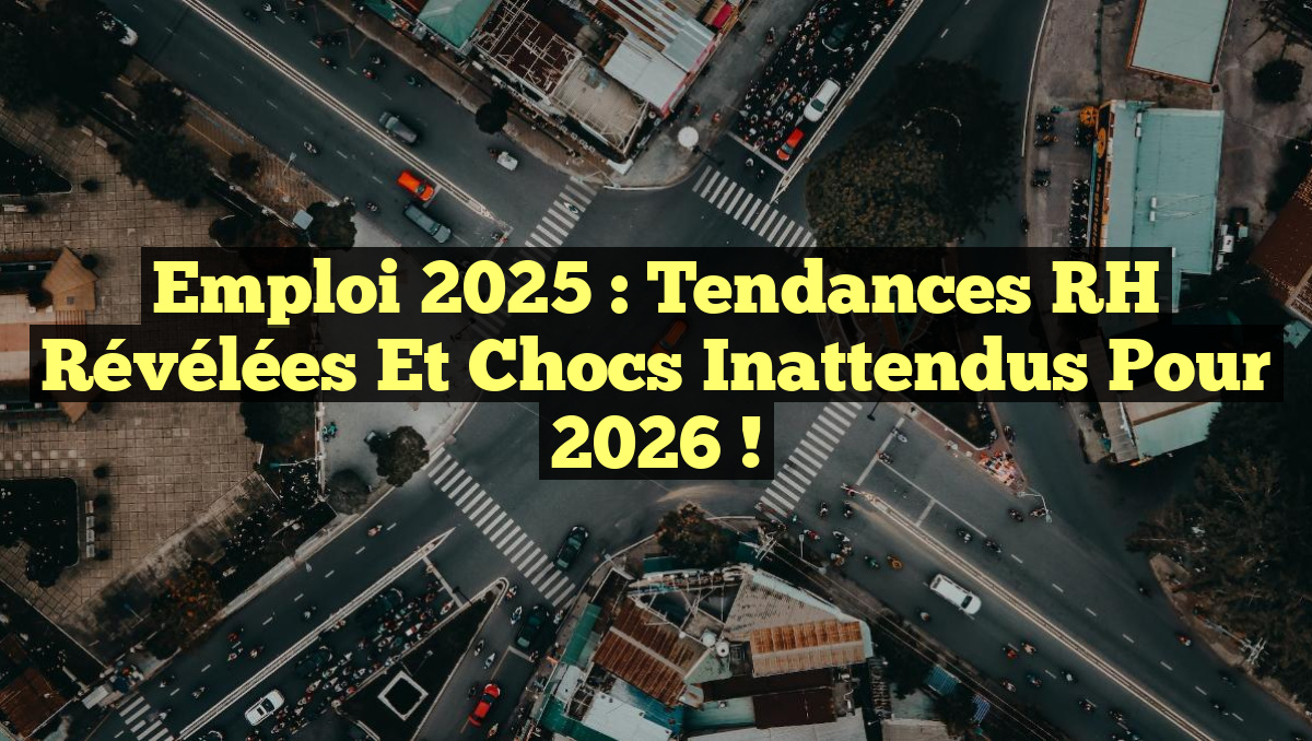 Emploi 2025 : Tendances RH Révélées et Chocs Inattendus pour 2026 !