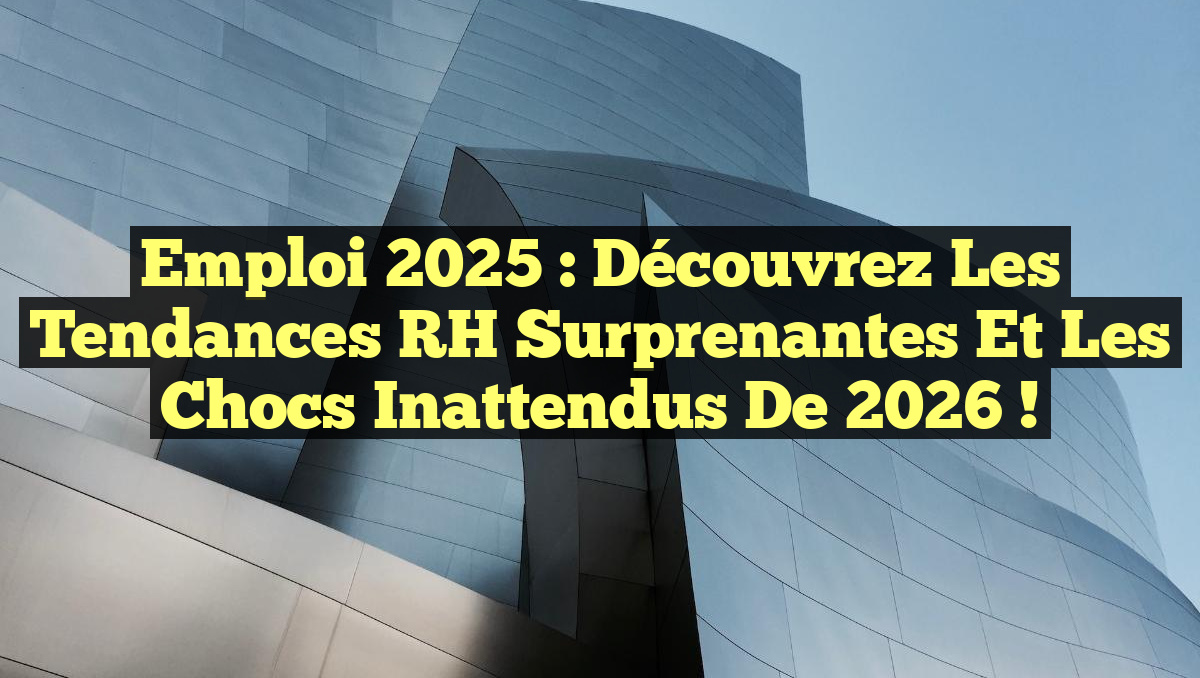 Emploi 2025 : Découvrez les Tendances RH Surprenantes et les Chocs Inattendus de 2026 !