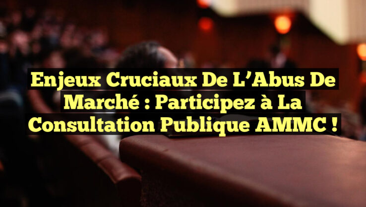 Enjeux Cruciaux de l’Abus de Marché : Participez à la Consultation Publique AMMC !