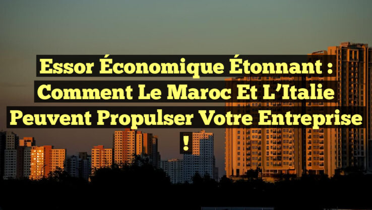 Essor Économique Étonnant : Comment le Maroc et l’Italie peuvent Propulser Votre Entreprise !
