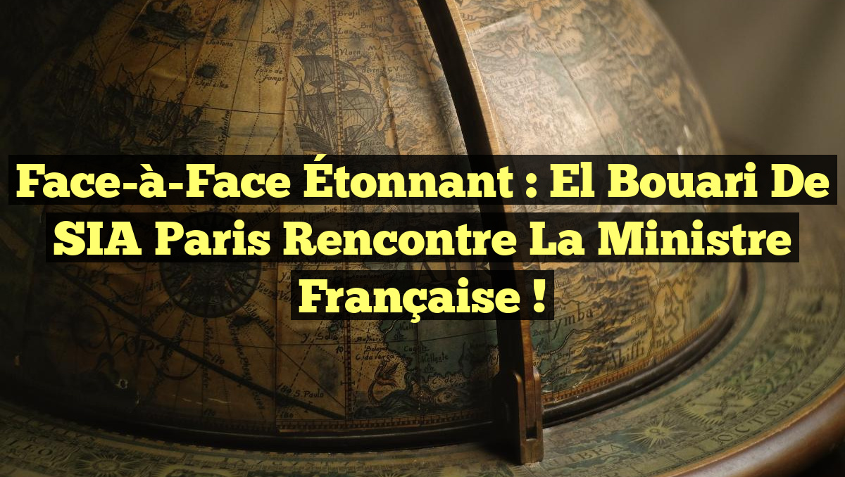 Face-à-Face Étonnant : El Bouari de SIA Paris Rencontre la Ministre Française !