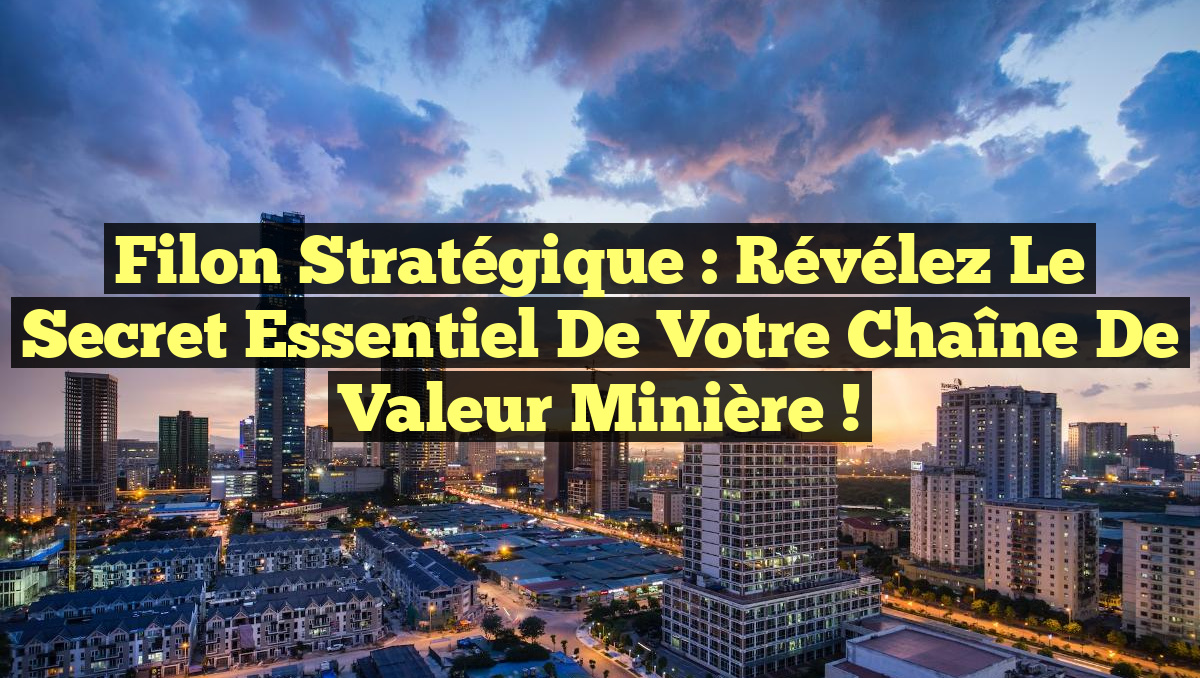 Filon Stratégique : Révélez le Secret Essentiel de Votre Chaîne de Valeur Minière !