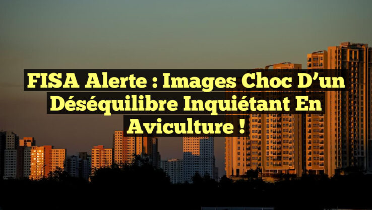 FISA Alerte : Images Choc d’un Déséquilibre Inquiétant en Aviculture !