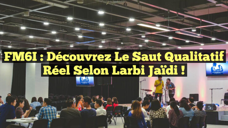 FM6I : Découvrez le Saut Qualitatif Réel Selon Larbi Jaïdi !