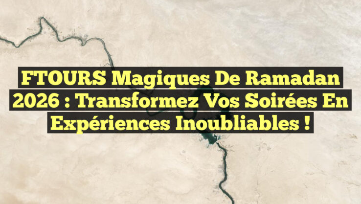 FTOURS Magiques de Ramadan 2026 : Transformez Vos Soirées en Expériences Inoubliables !