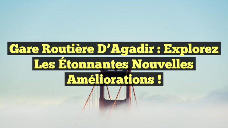 Gare Routière d’Agadir : Explorez les Étonnantes Nouvelles Améliorations ! Gare Routière d’Agadir : Explorez les Étonnantes Nouvelles Améliorations !