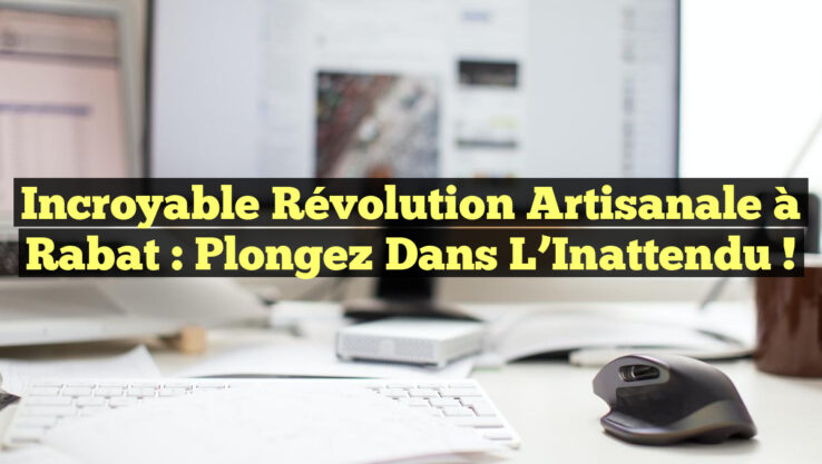 Incroyable Révolution Artisanale à Rabat : Plongez dans l’Inattendu !