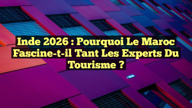 Inde 2026 : Pourquoi le Maroc fascine-t-il tant les experts du tourisme ?