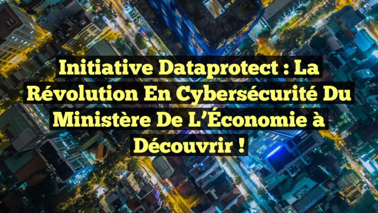 Initiative Dataprotect : La Révolution en Cybersécurité du Ministère de l’Économie à Découvrir !
