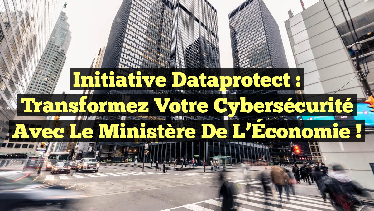 Initiative Dataprotect : Transformez votre Cybersécurité avec le Ministère de l&rsquo;Économie !
