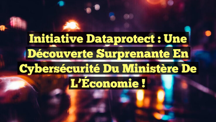 Initiative Dataprotect : Une Découverte Surprenante en Cybersécurité du Ministère de l’Économie !