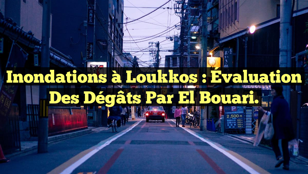 Inondations à Loukkos : Évaluation des dégâts par El Bouari.