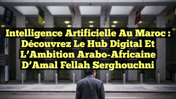 Intelligence Artificielle au Maroc : Découvrez le Hub Digital et l’Ambition Arabo-Africaine d’Amal Fellah Serghouchni