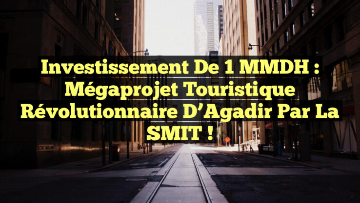 Investissement de 1 MMDH : Mégaprojet Touristique Révolutionnaire d’Agadir par la SMIT !