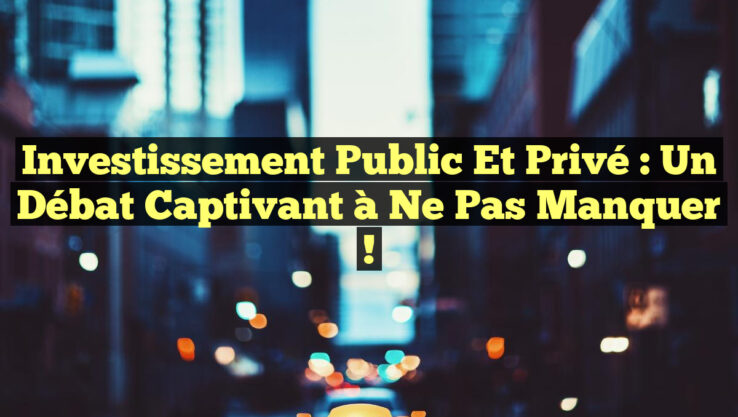 Investissement Public et Privé : Un Débat Captivant à Ne Pas Manquer !
