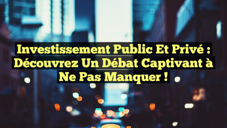 Investissement Public et Privé : Découvrez un Débat Captivant à ne Pas Manquer !