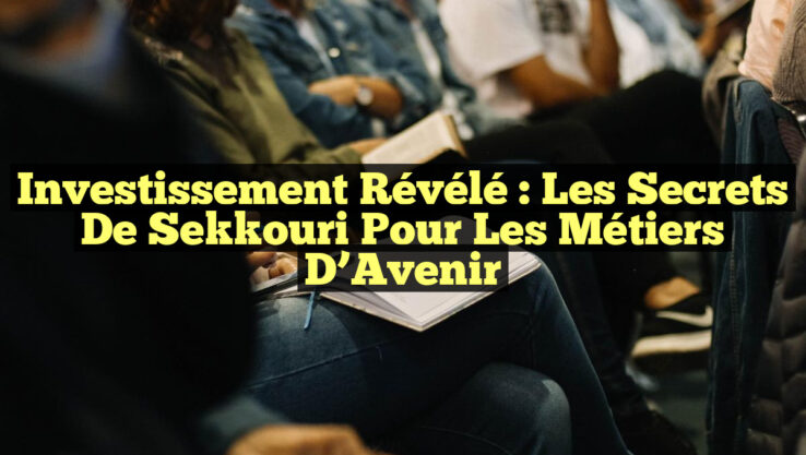 Investissement Révélé : Les Secrets de Sekkouri pour les Métiers d’Avenir