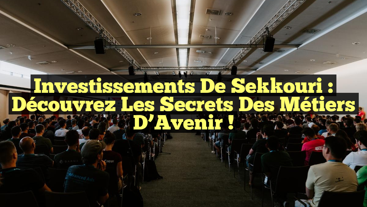 Investissements de Sekkouri : Découvrez les Secrets des Métiers d’Avenir !