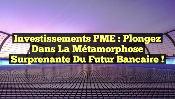 Investissements PME : Plongez dans la Métamorphose Surprenante du Futur Bancaire !