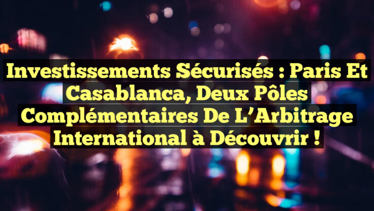 Investissements Sécurisés : Paris et Casablanca, Deux Pôles Complémentaires de l’Arbitrage International à Découvrir ! Investissements Sécurisés : Paris et Casablanca, Deux Pôles Complémentaires de l’Arbitrage International à Découvrir !