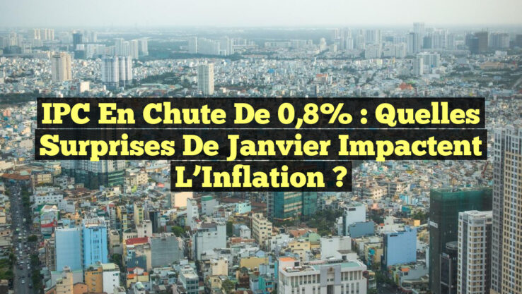 IPC en Chute de 0,8% : Quelles Surprises de Janvier Impactent l’Inflation ?