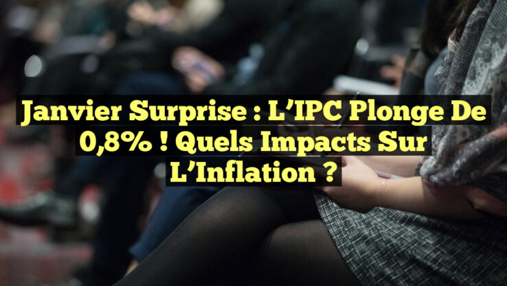 Janvier Surprise : L’IPC Plonge de 0,8% ! Quels Impacts sur l’Inflation ?