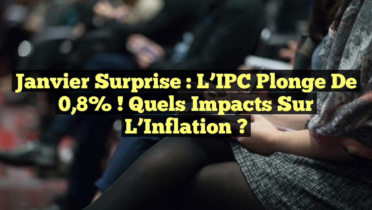 Janvier Surprise : L’IPC Plonge de 0,8% ! Quels Impacts sur l’Inflation ?