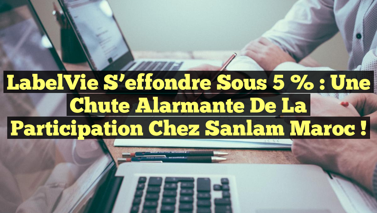 LabelVie s&rsquo;effondre sous 5 % : Une Chute Alarmante de la Participation chez Sanlam Maroc !