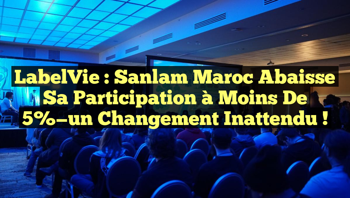 LabelVie : Sanlam Maroc abaisse sa participation à moins de 5%—un changement inattendu !