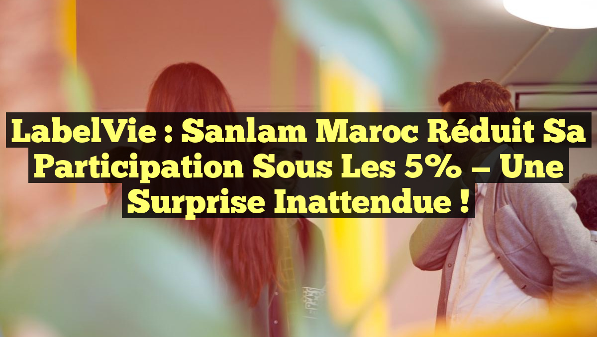 LabelVie : Sanlam Maroc réduit sa participation sous les 5% — Une surprise inattendue !