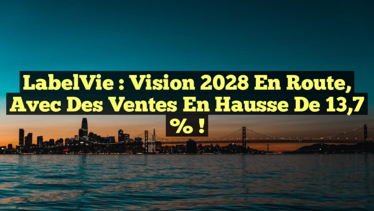 LabelVie : Vision 2028 en Route, avec des Ventes en Hausse de 13,7 % !