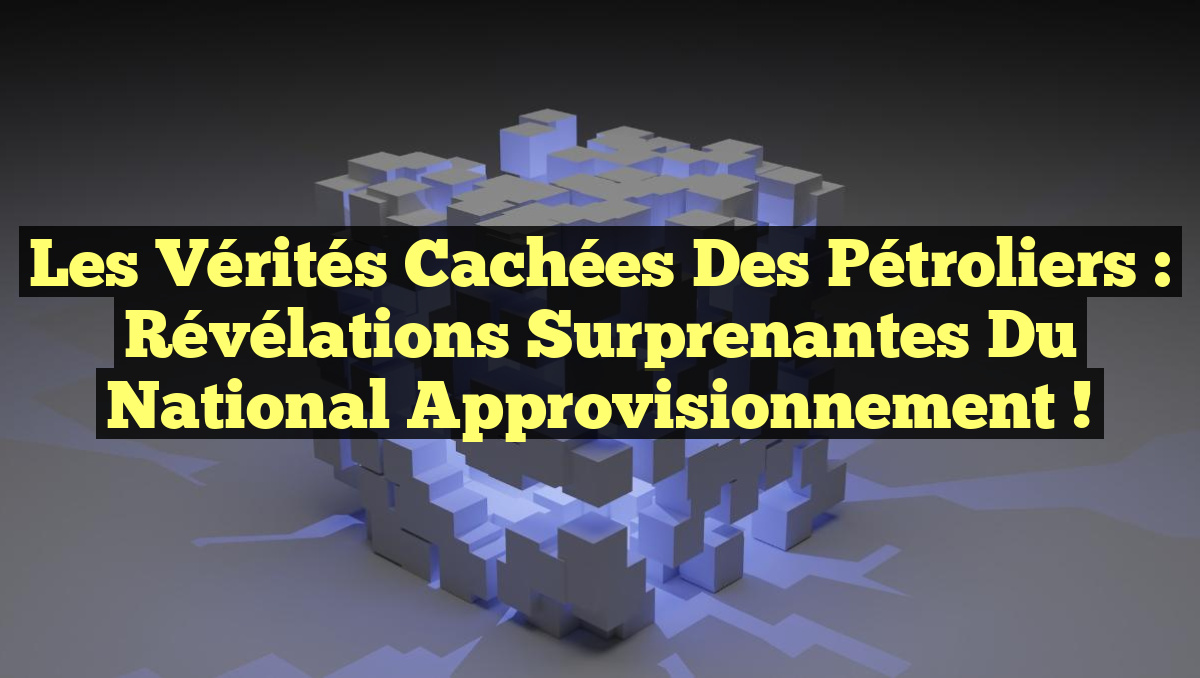 Les Vérités Cachées des Pétroliers : Révélations Surprenantes du National Approvisionnement !