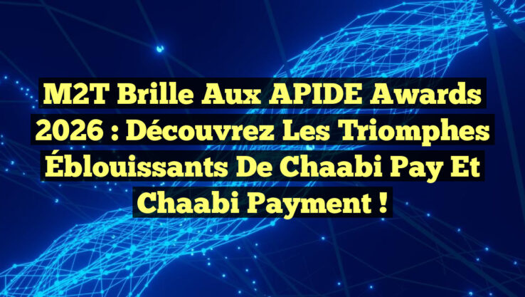 M2T Brille aux APIDE Awards 2026 : Découvrez les Triomphes Éblouissants de Chaabi Pay et Chaabi Payment !