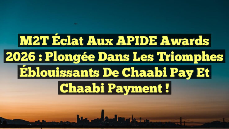 M2T Éclat aux APIDE Awards 2026 : Plongée dans les Triomphes Éblouissants de Chaabi Pay et Chaabi Payment !