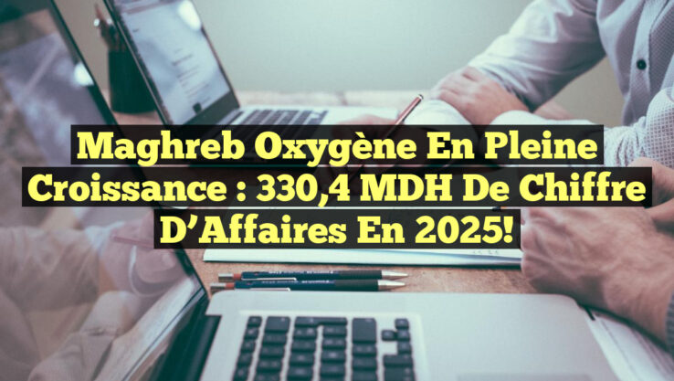 Maghreb Oxygène en Pleine Croissance : 330,4 MDH de Chiffre d’Affaires en 2025!