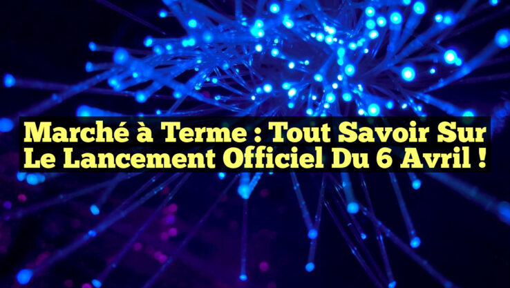 Marché à Terme : Tout Savoir sur le Lancement Officiel du 6 Avril !