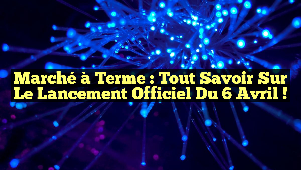 Marché à Terme : Tout Savoir sur le Lancement Officiel du 6 Avril !