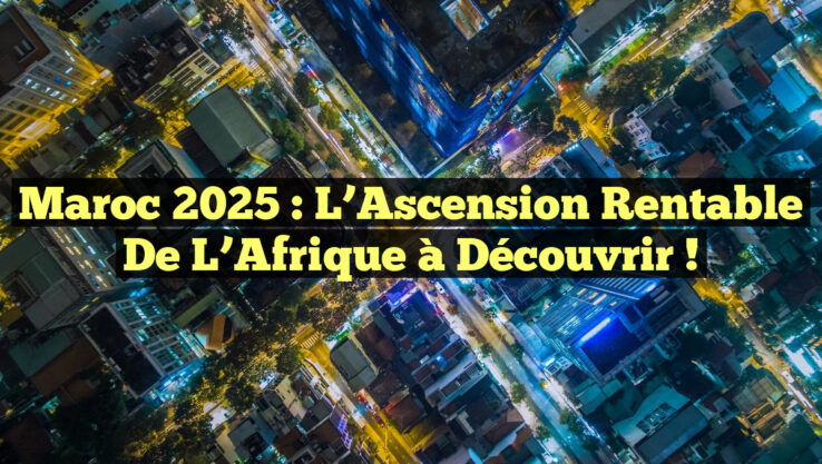 Maroc 2025 : L’Ascension Rentable de l’Afrique à Découvrir !