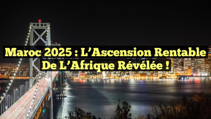 Maroc 2025 : L’Ascension Rentable de l’Afrique Révélée !