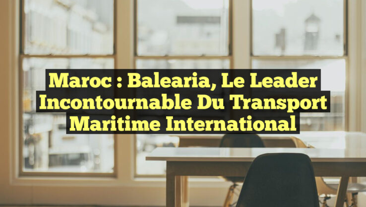 Maroc : Balearia, le Leader Incontournable du Transport Maritime International