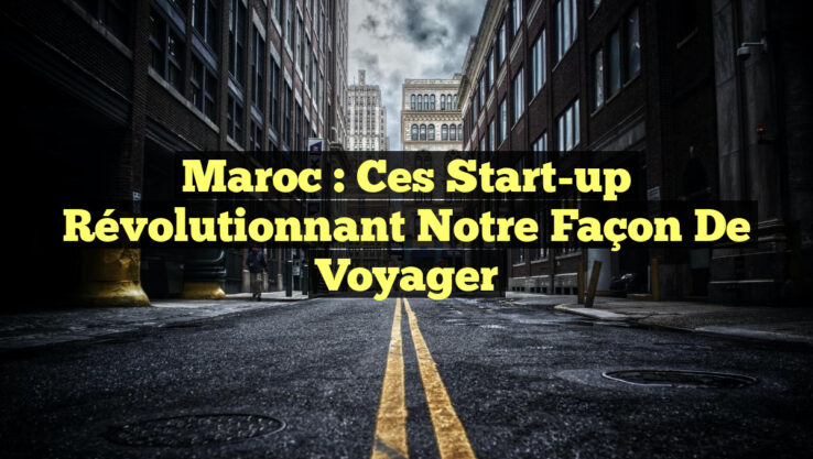 Maroc : ces start-up révolutionnant notre façon de voyager