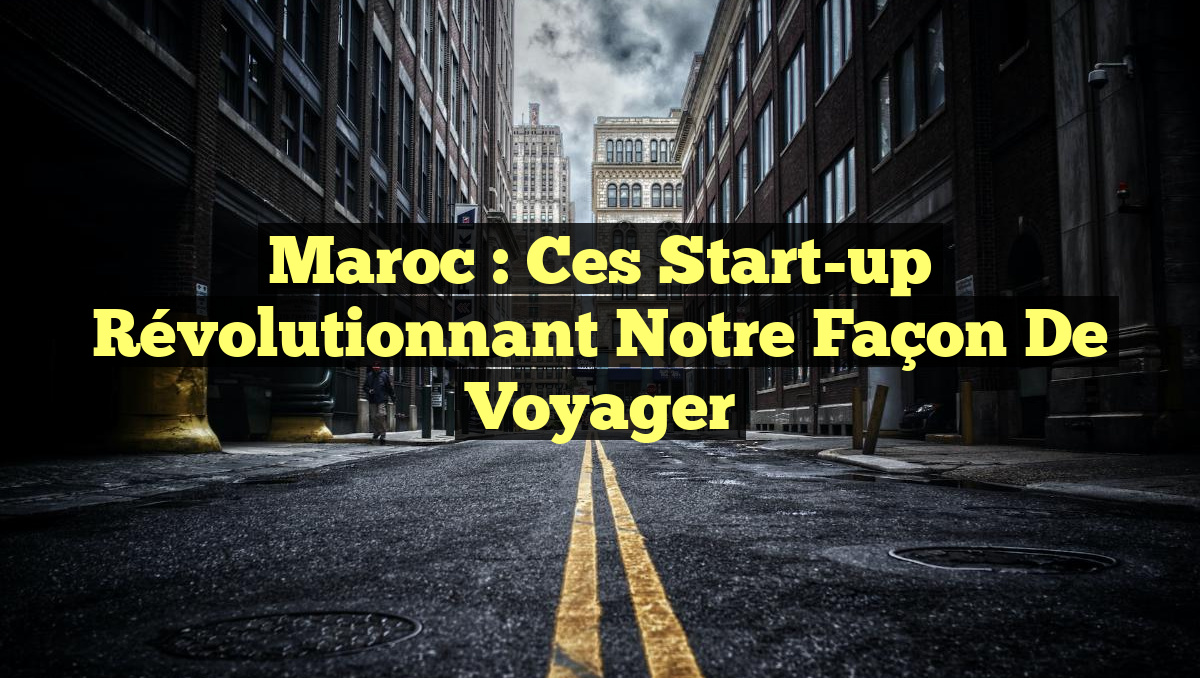 Maroc : ces start-up révolutionnant notre façon de voyager