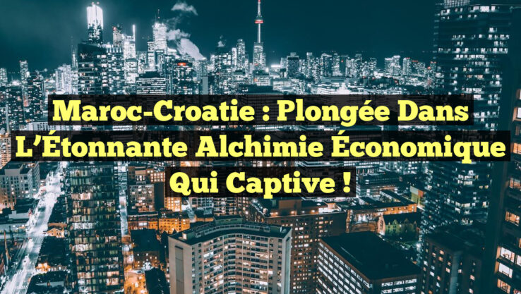 Maroc-Croatie : Plongée dans l’Étonnante Alchimie Économique qui Captive !