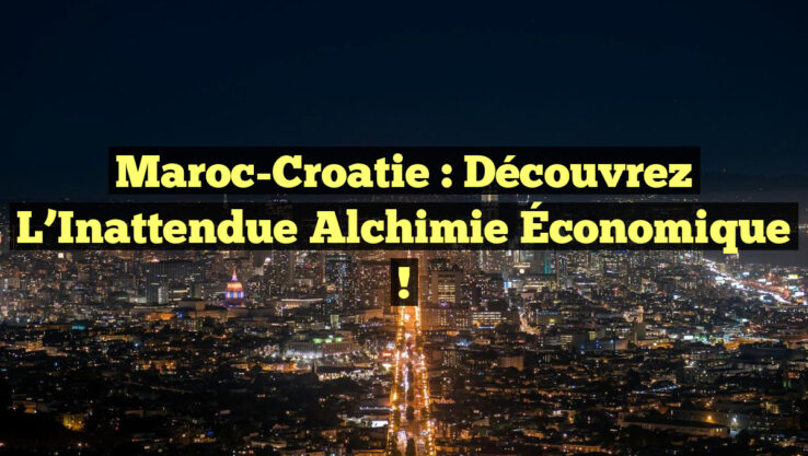 Maroc-Croatie : Découvrez l’Inattendue Alchimie Économique !