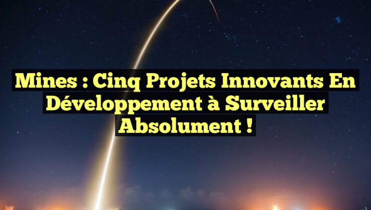 Mines : Cinq Projets Innovants en Développement à Surveiller Absolument !