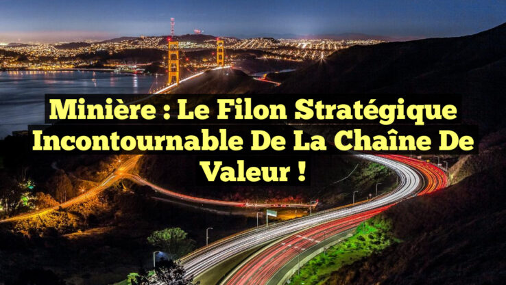 Minière : le Filon Stratégique Incontournable de la Chaîne de Valeur !